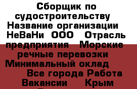 Сборщик по судостроительству › Название организации ­ НеВаНи, ООО › Отрасль предприятия ­ Морские, речные перевозки › Минимальный оклад ­ 90 000 - Все города Работа » Вакансии   . Крым,Бахчисарай